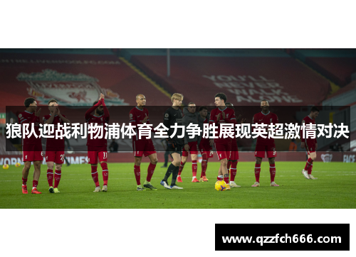 狼队迎战利物浦体育全力争胜展现英超激情对决